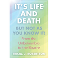 "It's Life And Death, But Not As You Know It!: From the Unbelievable to the Bizarre "