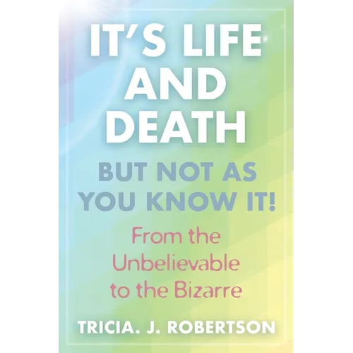 "It's Life And Death, But Not As You Know It!: From the Unbelievable to the Bizarre "