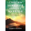 Trauma Survivor to Soul Warrior: Reconnect With Your True Self