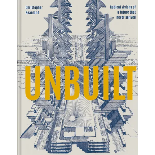 Unbuilt: Radical Visions of a Future That Never Arrived