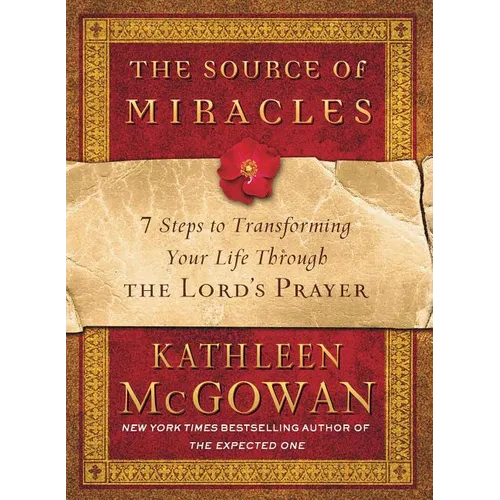 The Source of Miracles: 7 Steps to Transforming Your Life Through the Lord's Prayer