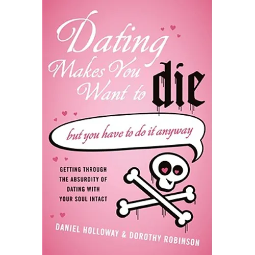 Dating Makes You Want to Die: (But You Have to Do It Anyway)