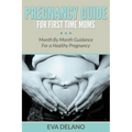 Pregnancy Guide For First Time Moms: Month By Month Guidance For a Healthy Pregnancy