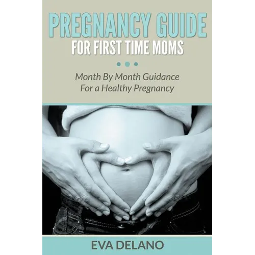 Pregnancy Guide For First Time Moms: Month By Month Guidance For a Healthy Pregnancy