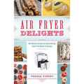 Air Fryer Delights: 100 Delicious Recipes for Quick-And-Easy Treats from Donuts to Desserts