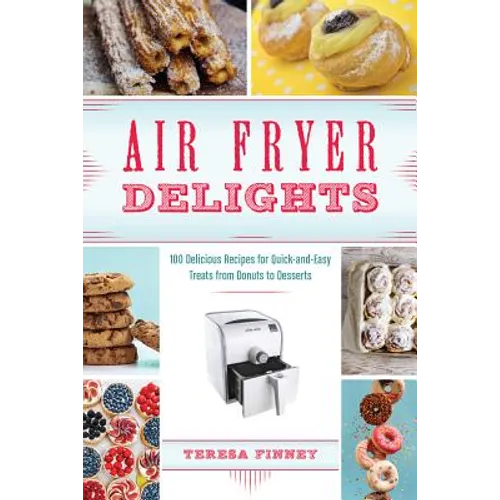 Air Fryer Delights: 100 Delicious Recipes for Quick-And-Easy Treats from Donuts to Desserts