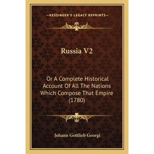 Russia V2: Or A Complete Historical Account Of All The Nations Which Compose That Empire (1780)