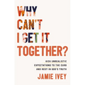 Why Can't I Get It Together?: Kick Unrealistic Expectations to the Curb and Rest in God's Truth