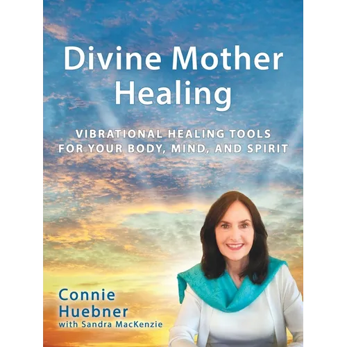 Divine Mother Healing: Vibrational Healing Tools for Your Body, Mind, and Spirit