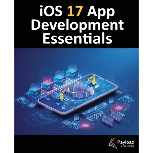iOS 17 App Development Essentials: Developing iOS 17 Apps with Xcode 15, Swift, and SwiftUI