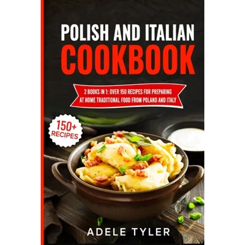 Polish And Italian Cookbook: 2 Books In 1: Over 150 Recipes For Preparing At Home Traditional Food From Poland And Italy