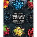 The Alaska Wild Berry Cookbook: Homestyle Recipes from the Far North, Revised Edition