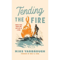 Tending the Fire: Ignite Your Heart and Live Life as a Man