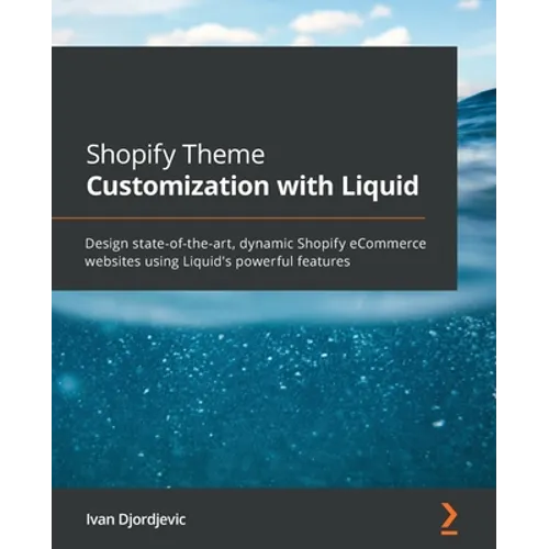 Shopify Theme Customization with Liquid: Design state-of-the-art, dynamic Shopify eCommerce websites using Liquid's powerful features