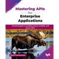 Mastering APIs for Enterprise Applications: Practical guide to building robust, scalable, and secure APIs (English Edition)