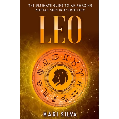 Leo: The Ultimate Guide to an Amazing Zodiac Sign in Astrology
