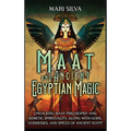Maat and Ancient Egyptian Magic: Unlocking Maat Philosophy and Kemetic Spirituality, along with Gods, Goddesses, and Spells of Ancient Egypt