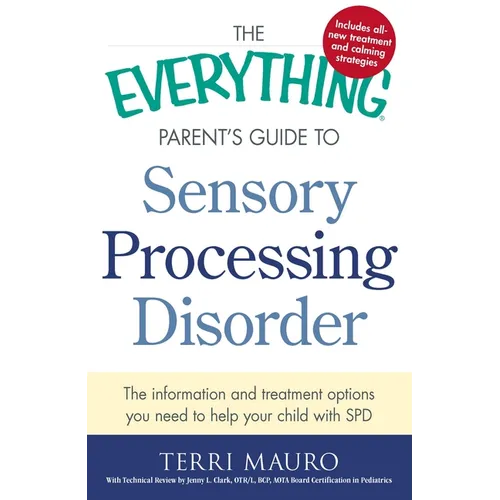 The Everything Parent's Guide to Sensory Processing Disorder: The Information and Treatment Options You Need to Help Your Child with SPD