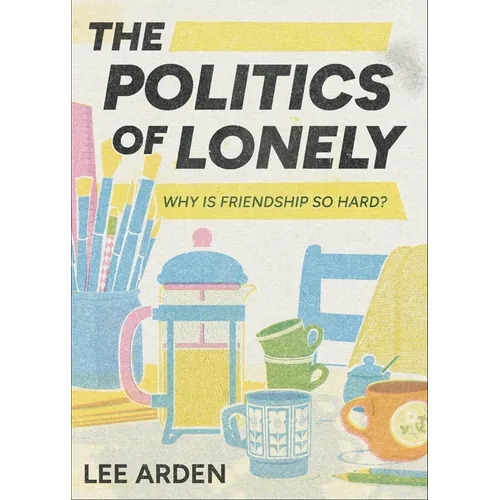The Politics of Lonely: Why Is Friendship So Hard?