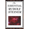 The Essential Rudolf Steiner: ive Foundational Works on Spiritual Science and Human Development
