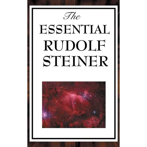 The Essential Rudolf Steiner: ive Foundational Works on Spiritual Science and Human Development