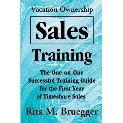 Vacation Ownership Sales Training: The One-On-One Successful Training Guide for the First Year of Timeshare Sales