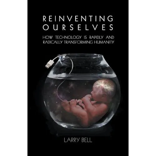 Reinventing Ourselves: How Technology is Rapidly and Radically Transforming Humanity
