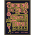 Drinking Like Ladies: 75 Modern Cocktails from the World's Leading Female Bartenders; Includes Toasts to Extraordinary Women in History