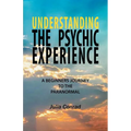 Understanding the Psychic Experience: A Beginners Journey to the Paranormal