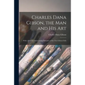 Charles Dana Gibson, the Man and His Art: With a Brief but Entertaining Narrative of the Two Gibson Girls