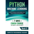 Python Machine Learning: Learn Python in a Week and Master It. An Hands-On Introduction to Artificial Intelligence Coding, a Project-Based Guide with