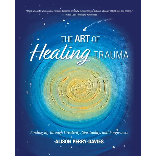 The Art of Healing Trauma: Finding Joy through Creativity, Spirituality, and Forgiveness