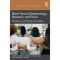 Black Feminist Epistemology, Research, and PRAXIS: Narratives in and Through the Academy