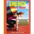 Energy: Ultimate Energy: Discover How To Increase Your Energy Levels Using The Best All Natural Foods, Supplements And Strategies For A Life Full Of A