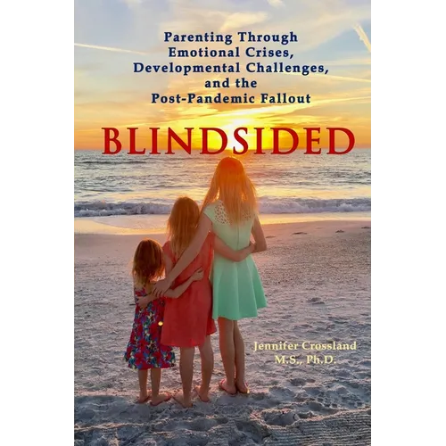 Blindsided: Parenting Through Emotional Crises, Developmental Challenges, and the Post-Pandemic Fallout