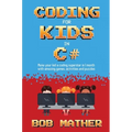 Coding for Kids in C#: Made Your Kid a Coding Superstar in 1 Month with Coding Games, Activities and Puzzles (Coding for Absolute Beginners)