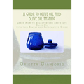 A Guide to Olive Oil and Olive Oil Tasting: Learn How to Select, Store and Taste Olive Oil with this Simple and Informative Guide