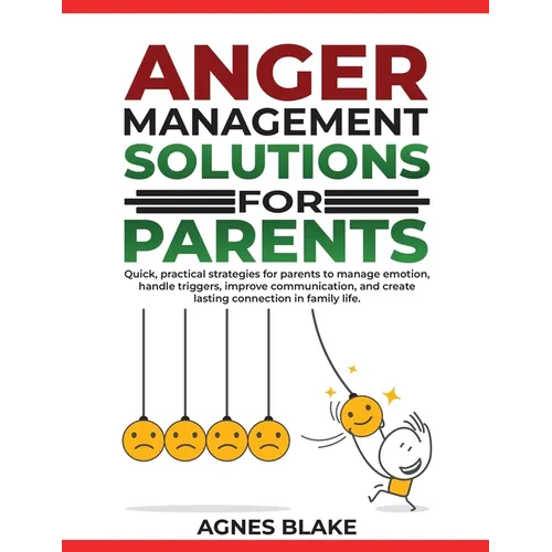 Anger Management Solutions for Parents: "Quick, practical strategies for parents to manage emotions, improve communication, and create lasting connect