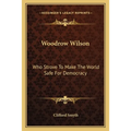 Woodrow Wilson: Who Strove To Make The World Safe For Democracy
