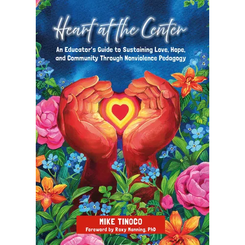 Heart at the Center: An Educator's Guide to Sustaining Love, Hope, and Community Through Nonviolence Pedagogy