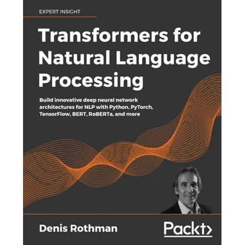 Transformers for Natural Language Processing: Build innovative deep neural network architectures for NLP with Python, PyTorch, TensorFlow, BERT, RoBER