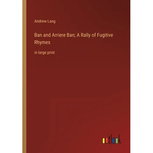 Ban and Arriere Ban; A Rally of Fugitive Rhymes: in large print