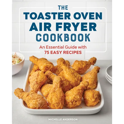 The Toaster Oven Air Fryer Cookbook: An Essential Guide with 75 Easy Recipes