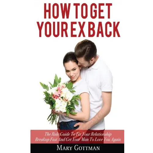 How To Get Your Ex Back: The Rule Guide To Fix Your Relationship Breakup Fast And Get Your Man To Love You Again