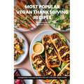 Most Popular Vegan Thanksgiving Recipes Ideas Cookbook: Create Unforgettable Thanksgiving Memories With Irresistible Vegan Dishes Including Main Dish,