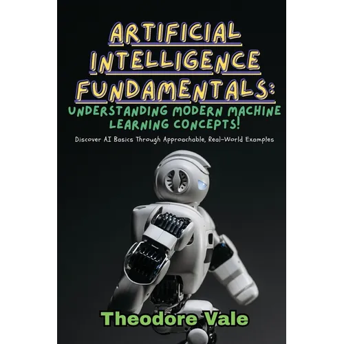 Artificial Intelligence Fundamentals: Discover AI Basics Through Approachable, Real-World Examples