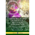 The Work of Art in the Age of Mechanical Reproduction: An Influential Essay of Cultural Criticism; the History and Theory of Art