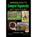 Rot That Stuff! - Learning How to Compost Organically