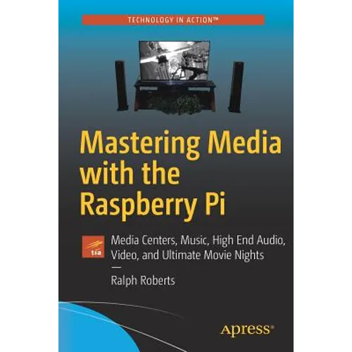 Mastering Media with the Raspberry Pi: Media Centers, Music, High End Audio, Video, and Ultimate Movie Nights