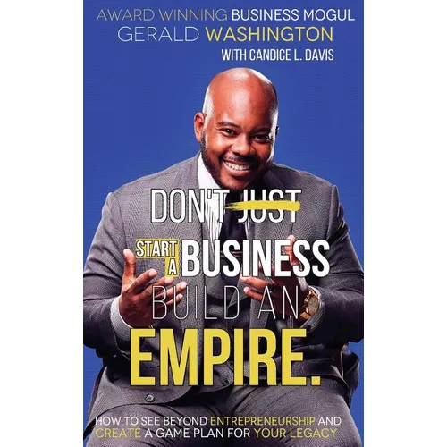 Dont Just Start A Business Build An Empire: How to See Beyond Entrepreneurship and Create A Game Plan for Your Legacy